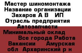 Мастер шиномонтажа › Название организации ­ Захаров А.В., ИП › Отрасль предприятия ­ Автозапчасти › Минимальный оклад ­ 100 000 - Все города Работа » Вакансии   . Амурская обл.,Архаринский р-н